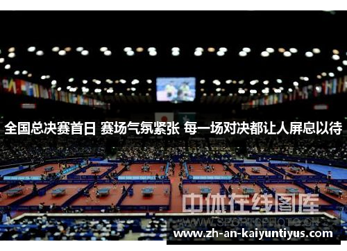 全国总决赛首日 赛场气氛紧张 每一场对决都让人屏息以待