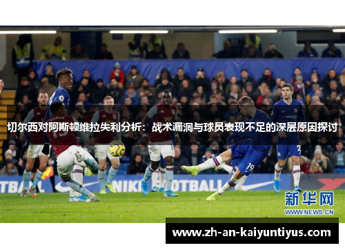 切尔西对阿斯顿维拉失利分析：战术漏洞与球员表现不足的深层原因探讨
