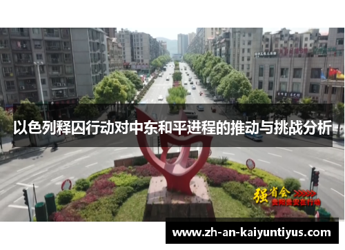 以色列释囚行动对中东和平进程的推动与挑战分析