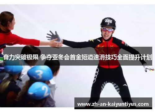 奋力突破极限 争夺亚冬会首金短道速滑技巧全面提升计划