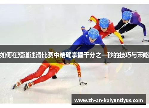 如何在短道速滑比赛中精确掌握千分之一秒的技巧与策略