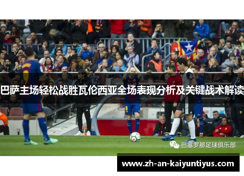 巴萨主场轻松战胜瓦伦西亚全场表现分析及关键战术解读