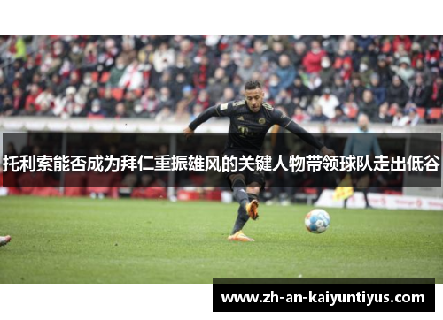 托利索能否成为拜仁重振雄风的关键人物带领球队走出低谷