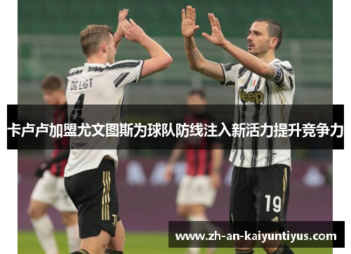 卡卢卢加盟尤文图斯为球队防线注入新活力提升竞争力