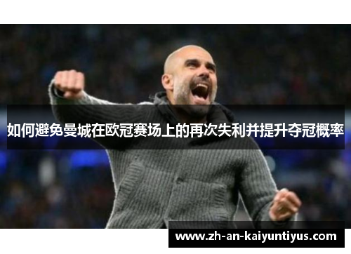 如何避免曼城在欧冠赛场上的再次失利并提升夺冠概率