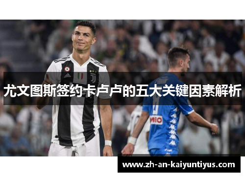 尤文图斯签约卡卢卢的五大关键因素解析