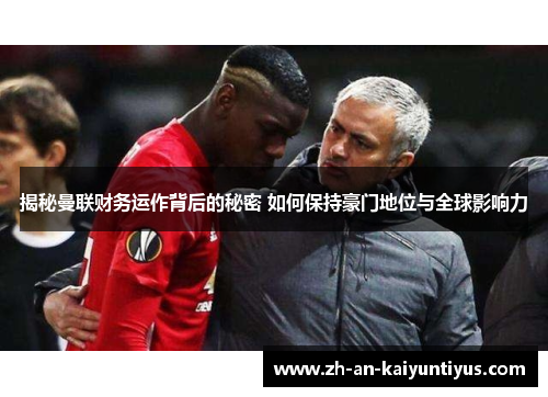 揭秘曼联财务运作背后的秘密 如何保持豪门地位与全球影响力
