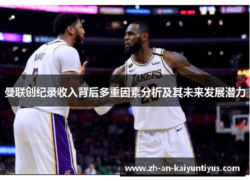 曼联创纪录收入背后多重因素分析及其未来发展潜力