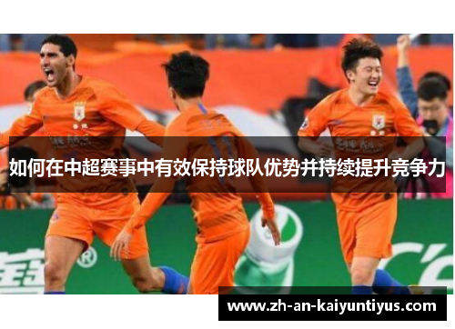 如何在中超赛事中有效保持球队优势并持续提升竞争力