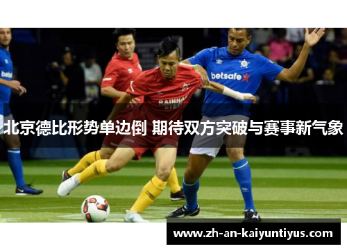 北京德比形势单边倒 期待双方突破与赛事新气象