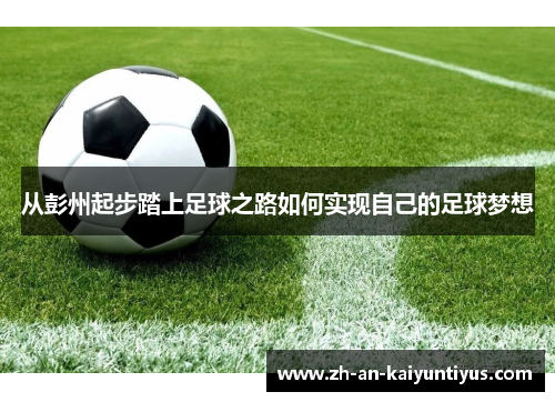 从彭州起步踏上足球之路如何实现自己的足球梦想