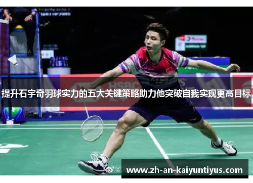 提升石宇奇羽球实力的五大关键策略助力他突破自我实现更高目标