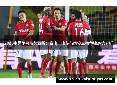 2025中超争冠形势解析：泰山、申花与国安三强争锋态势分析