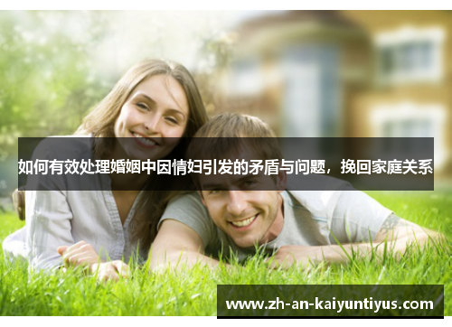 如何有效处理婚姻中因情妇引发的矛盾与问题，挽回家庭关系