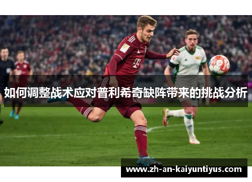 如何调整战术应对普利希奇缺阵带来的挑战分析