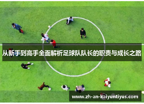 从新手到高手全面解析足球队队长的职责与成长之路