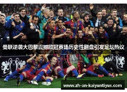 曼联逆袭大巴黎震撼欧冠赛场历史性翻盘引发足坛热议