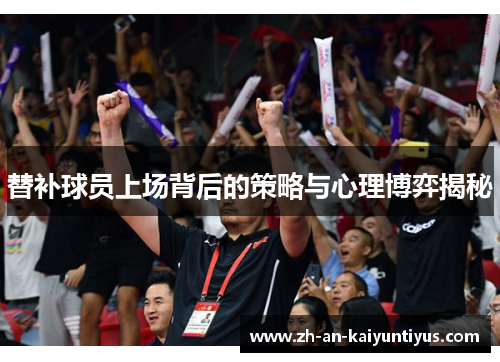 替补球员上场背后的策略与心理博弈揭秘