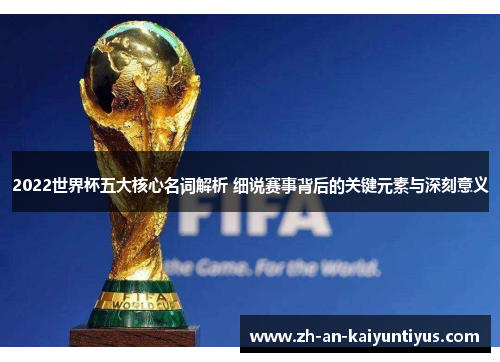 2022世界杯五大核心名词解析 细说赛事背后的关键元素与深刻意义