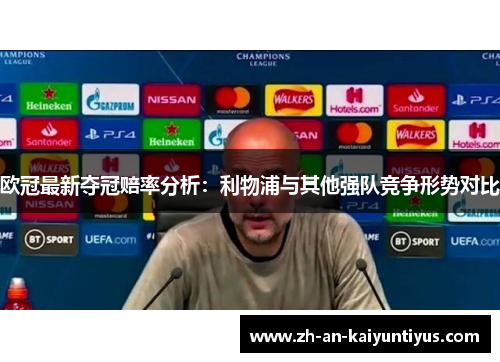 欧冠最新夺冠赔率分析：利物浦与其他强队竞争形势对比