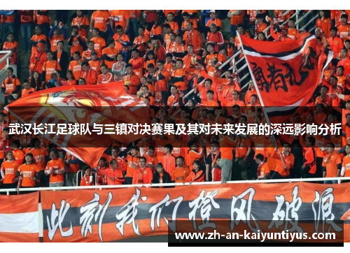 武汉长江足球队与三镇对决赛果及其对未来发展的深远影响分析