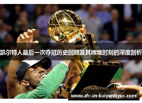 凯尔特人最后一次夺冠历史回顾及其辉煌时刻的深度剖析