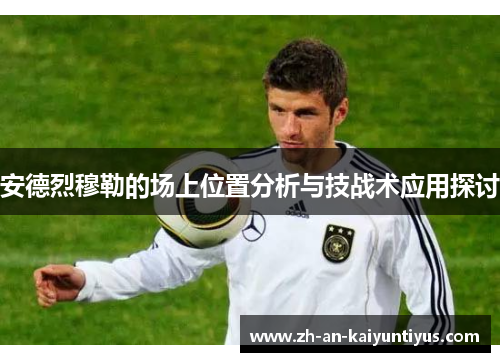 安德烈穆勒的场上位置分析与技战术应用探讨
