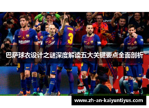 巴萨球衣设计之谜深度解读五大关键要点全面剖析