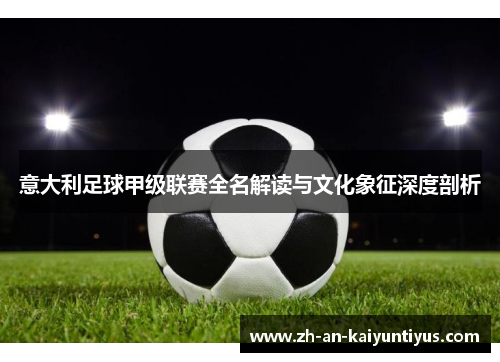 意大利足球甲级联赛全名解读与文化象征深度剖析