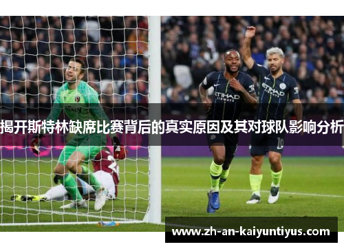 揭开斯特林缺席比赛背后的真实原因及其对球队影响分析