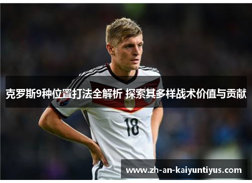 克罗斯9种位置打法全解析 探索其多样战术价值与贡献