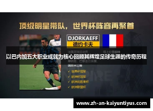 以巴内加五大职业成就为核心回顾其辉煌足球生涯的传奇历程