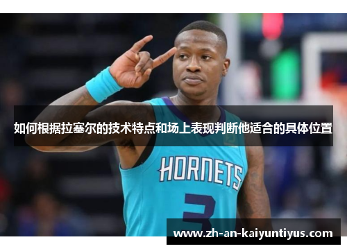如何根据拉塞尔的技术特点和场上表现判断他适合的具体位置