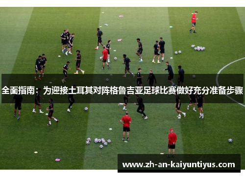 全面指南：为迎接土耳其对阵格鲁吉亚足球比赛做好充分准备步骤