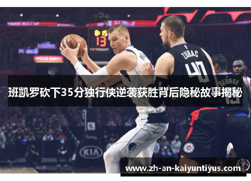 班凯罗砍下35分独行侠逆袭获胜背后隐秘故事揭秘