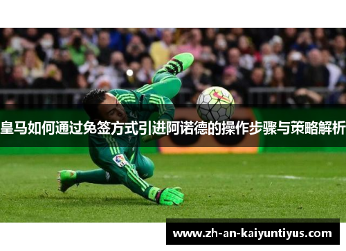 皇马如何通过免签方式引进阿诺德的操作步骤与策略解析