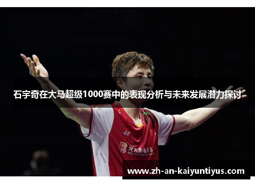 石宇奇在大马超级1000赛中的表现分析与未来发展潜力探讨