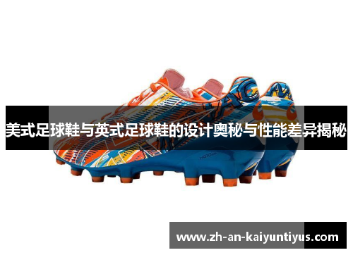 美式足球鞋与英式足球鞋的设计奥秘与性能差异揭秘