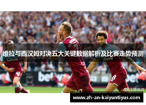 维拉与西汉姆对决五大关键数据解析及比赛走势预测