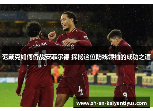 范戴克如何备战安菲尔德 探秘这位防线领袖的成功之道