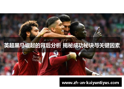 英超黑马崛起的背后分析 揭秘成功秘诀与关键因素