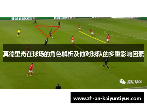 莫德里奇在球场的角色解析及他对球队的多重影响因素