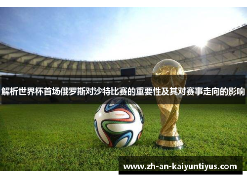 解析世界杯首场俄罗斯对沙特比赛的重要性及其对赛事走向的影响