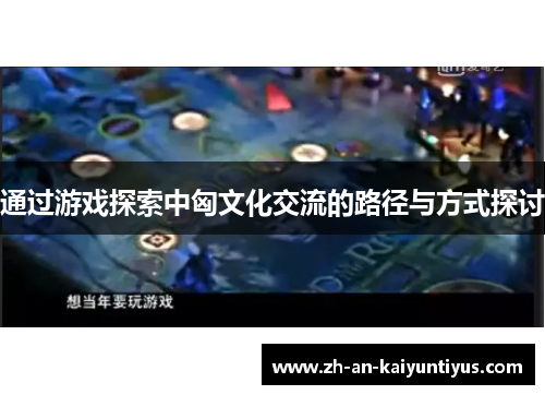 通过游戏探索中匈文化交流的路径与方式探讨