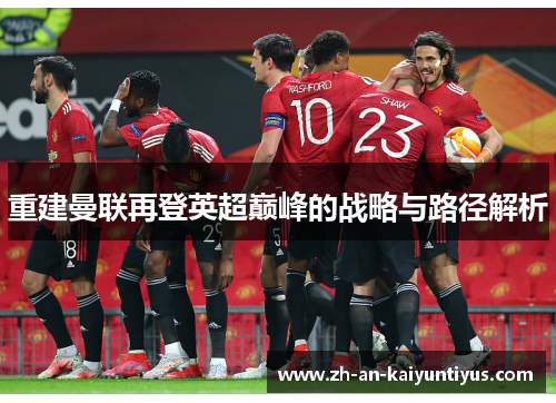 重建曼联再登英超巅峰的战略与路径解析