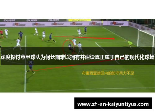 深度探讨意甲球队为何长期难以拥有并建设真正属于自己的现代化球场