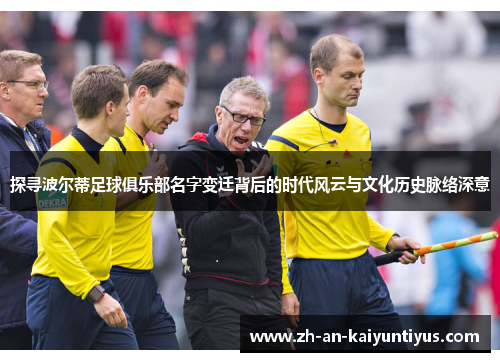 探寻波尔蒂足球俱乐部名字变迁背后的时代风云与文化历史脉络深意
