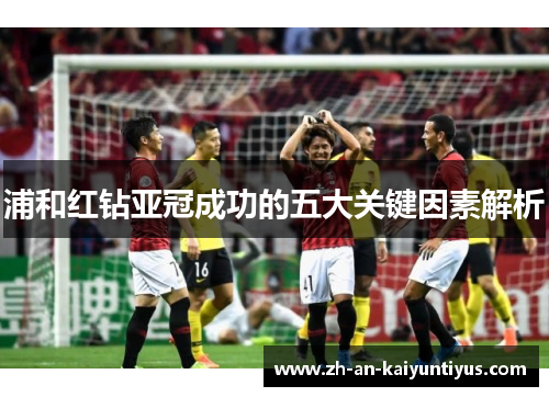 浦和红钻亚冠成功的五大关键因素解析