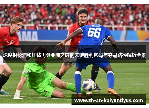 深度揭秘浦和红钻再登亚洲之巅的关键胜利密码与夺冠路径解析全景