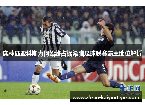 奥林匹亚科斯为何始终占据希腊足球联赛霸主地位解析